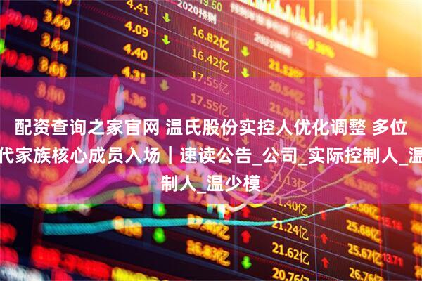 配资查询之家官网 温氏股份实控人优化调整 多位新生代家族核心成员入场｜速读公告_公司_实际控制人_温少模