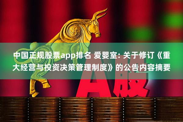 中国正规股票app排名 爱婴室: 关于修订《重大经营与投资决策管理制度》的公告内容摘要