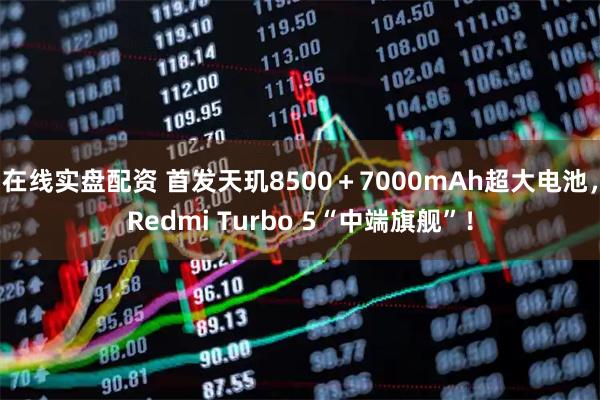 在线实盘配资 首发天玑8500＋7000mAh超大电池，Redmi Turbo 5“中端旗舰”！
