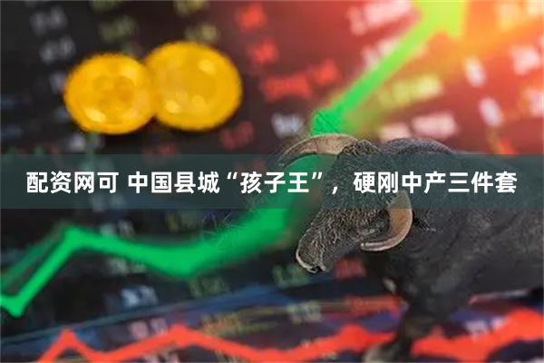 配资网可 中国县城“孩子王”，硬刚中产三件套